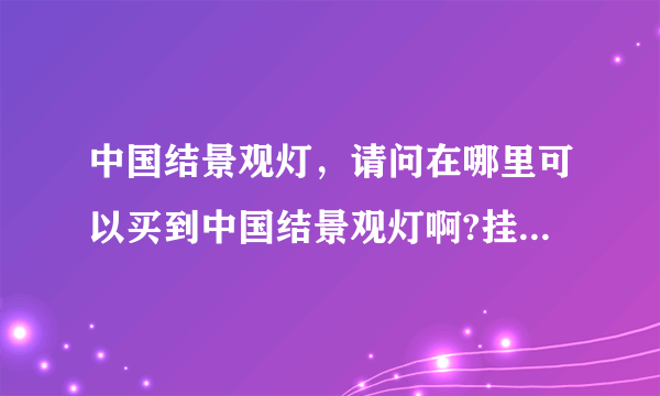 中国结景观灯，请问在哪里可以买到中国结景观灯啊?挂在路灯杆上用的，晚上会亮会发光的中国结景观灯？