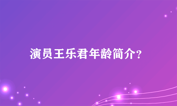 演员王乐君年龄简介？