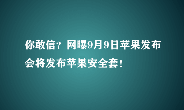 你敢信？网曝9月9日苹果发布会将发布苹果安全套！