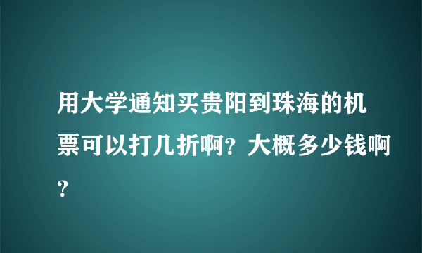 用大学通知买贵阳到珠海的机票可以打几折啊？大概多少钱啊？