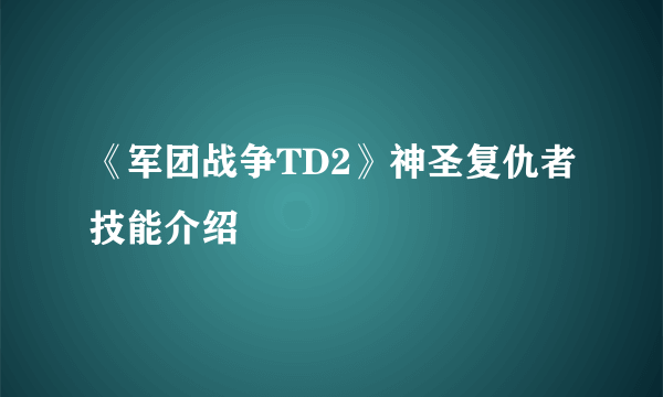 《军团战争TD2》神圣复仇者技能介绍