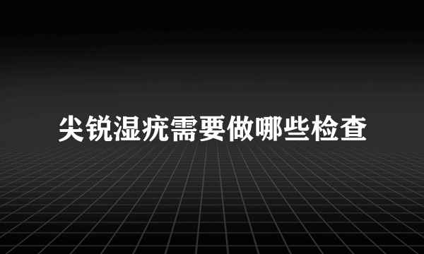 尖锐湿疣需要做哪些检查