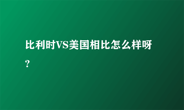 比利时VS美国相比怎么样呀？