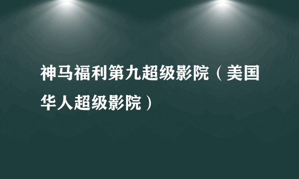 神马福利第九超级影院（美国华人超级影院）