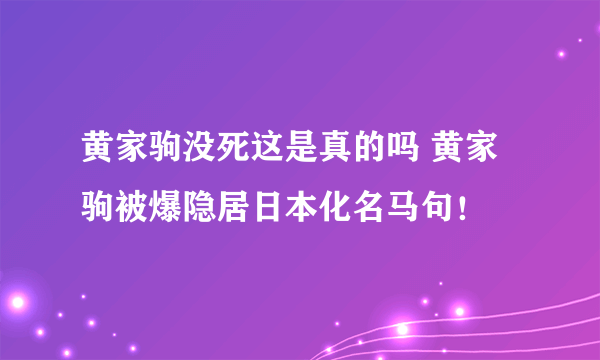 黄家驹没死这是真的吗 黄家驹被爆隐居日本化名马句！