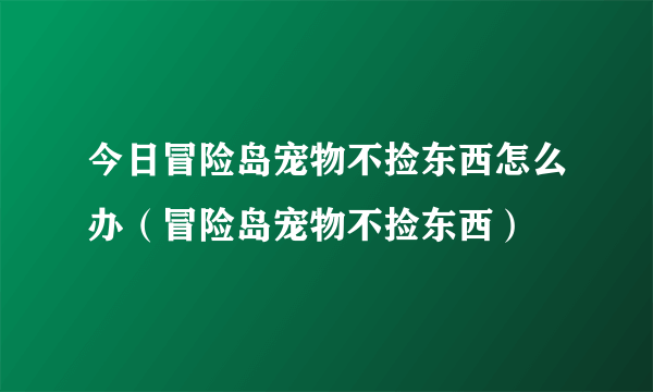 今日冒险岛宠物不捡东西怎么办（冒险岛宠物不捡东西）