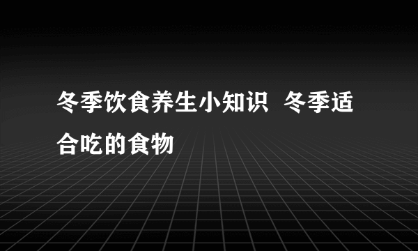 冬季饮食养生小知识  冬季适合吃的食物