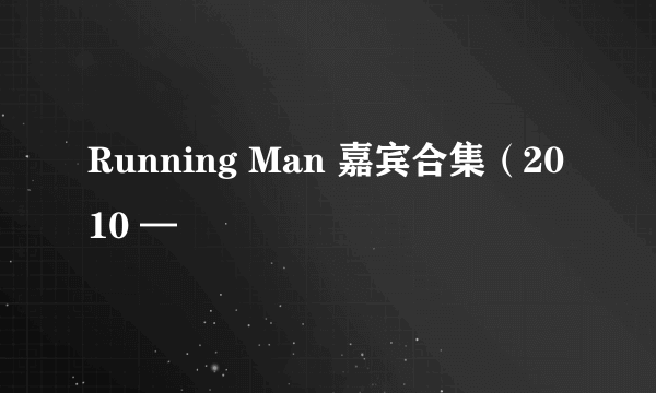 Running Man 嘉宾合集（2010 —