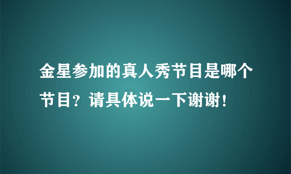 金星参加的真人秀节目是哪个节目？请具体说一下谢谢！