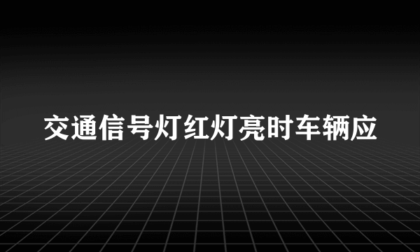 交通信号灯红灯亮时车辆应