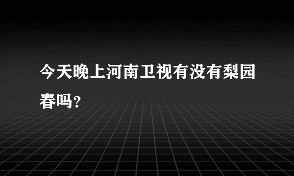 今天晚上河南卫视有没有梨园春吗？