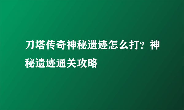 刀塔传奇神秘遗迹怎么打？神秘遗迹通关攻略