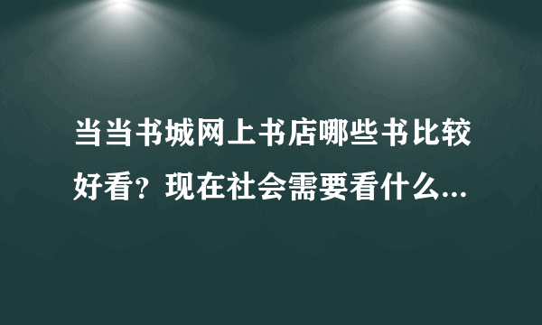 当当书城网上书店哪些书比较好看？现在社会需要看什么书来增加阅历？？