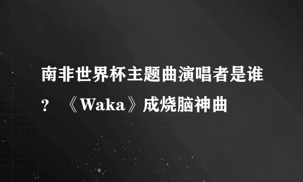 南非世界杯主题曲演唱者是谁？ 《Waka》成烧脑神曲