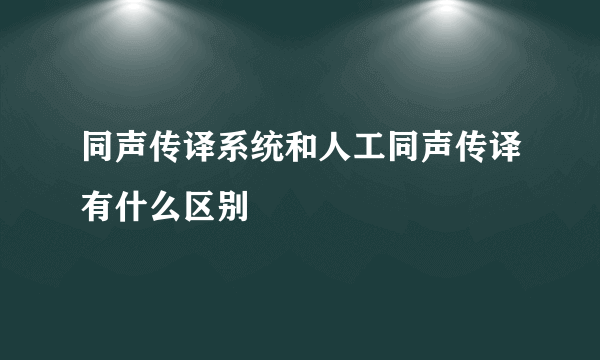 同声传译系统和人工同声传译有什么区别