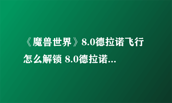 《魔兽世界》8.0德拉诺飞行怎么解锁 8.0德拉诺飞行解锁攻略