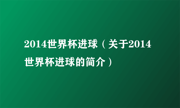 2014世界杯进球（关于2014世界杯进球的简介）