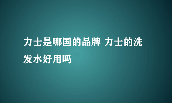 力士是哪国的品牌 力士的洗发水好用吗