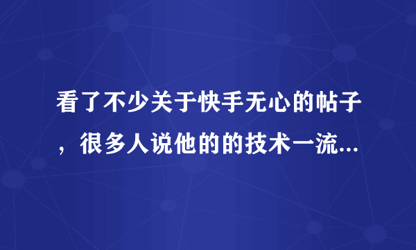 看了不少关于快手无心的帖子，很多人说他的的技术一流，也有人说他是骗子，谁知道内幕啊