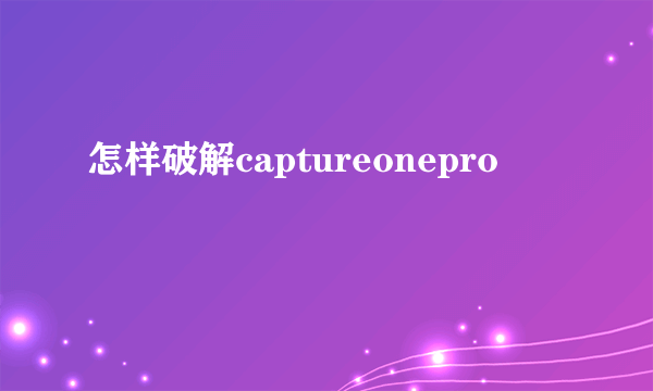 怎样破解captureonepro