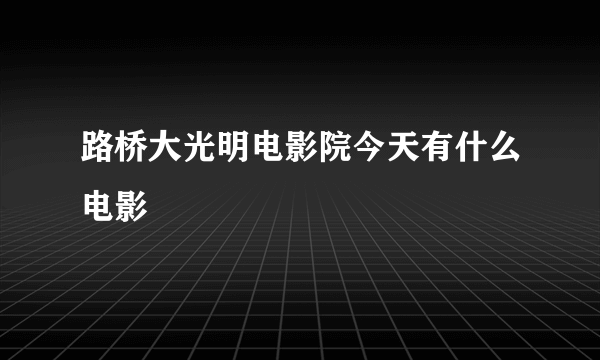 路桥大光明电影院今天有什么电影