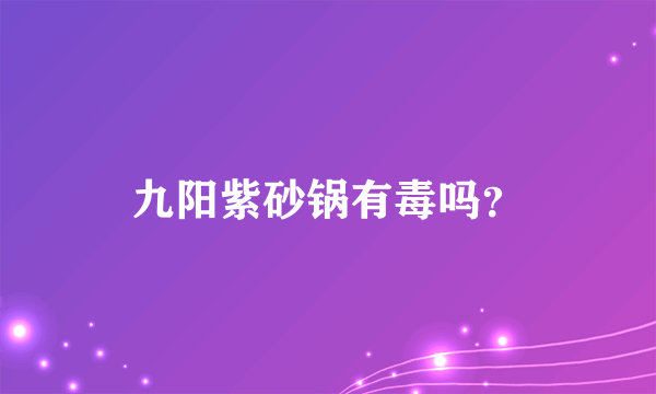 九阳紫砂锅有毒吗？