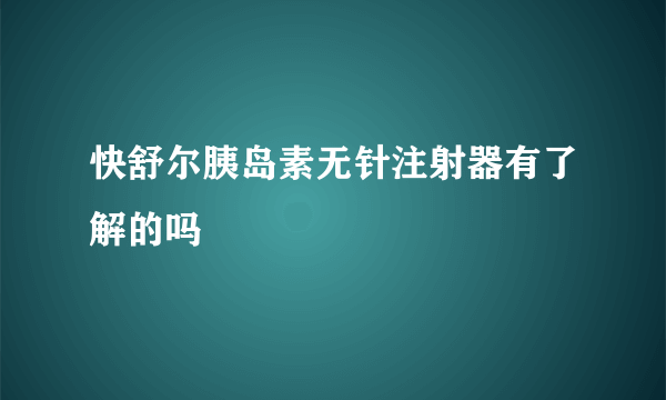 快舒尔胰岛素无针注射器有了解的吗