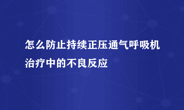 怎么防止持续正压通气呼吸机治疗中的不良反应