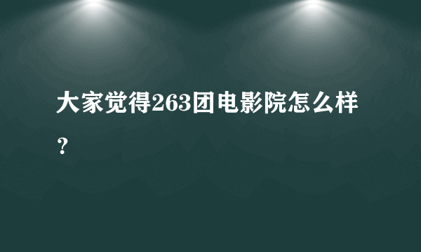 大家觉得263团电影院怎么样？