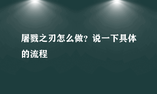 屠戮之刃怎么做？说一下具体的流程