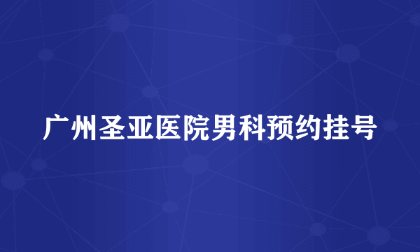 广州圣亚医院男科预约挂号