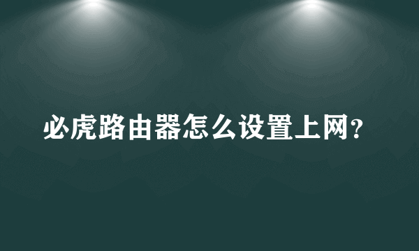 必虎路由器怎么设置上网？