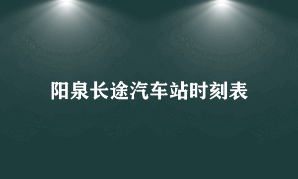 阳泉长途汽车站时刻表