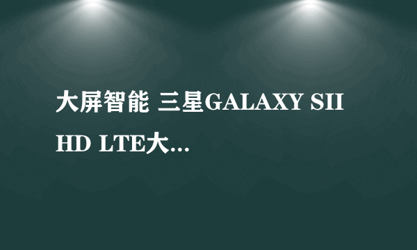 大屏智能 三星GALAXY SII HD LTE大降201