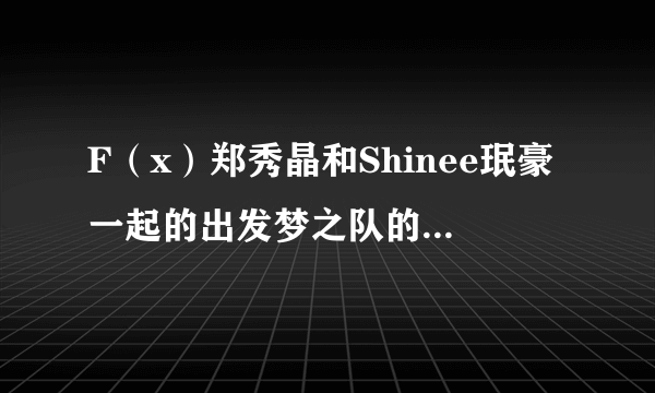 F（x）郑秀晶和Shinee珉豪一起的出发梦之队的中字完整版是哪一期？