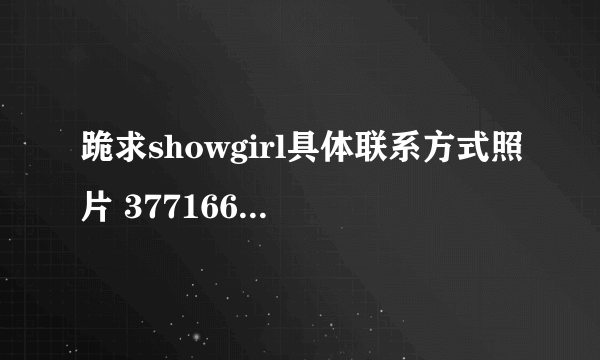 跪求showgirl具体联系方式照片 377166498@qq.com