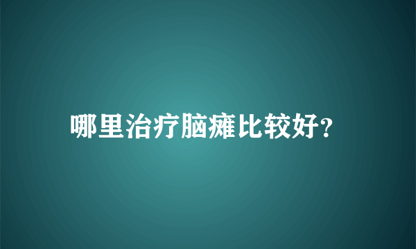 哪里治疗脑瘫比较好？