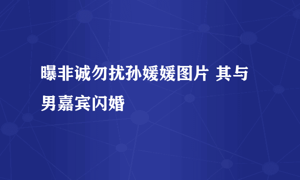 曝非诚勿扰孙媛媛图片 其与男嘉宾闪婚