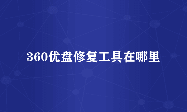 360优盘修复工具在哪里