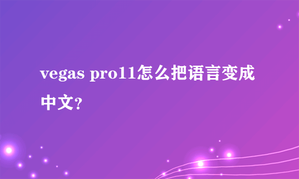 vegas pro11怎么把语言变成中文？