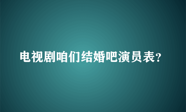 电视剧咱们结婚吧演员表？