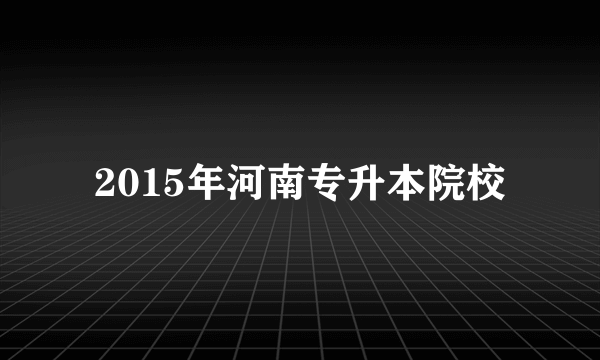 2015年河南专升本院校