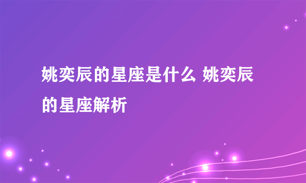 姚奕辰的星座是什么 姚奕辰的星座解析