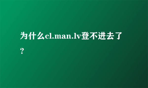 为什么cl.man.lv登不进去了？