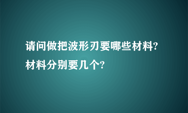 请问做把波形刃要哪些材料?材料分别要几个?