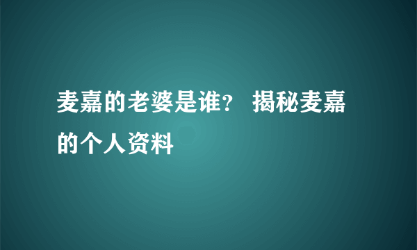 麦嘉的老婆是谁？ 揭秘麦嘉的个人资料