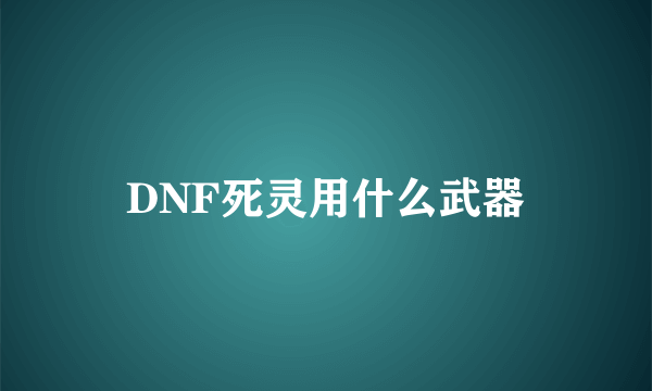 DNF死灵用什么武器