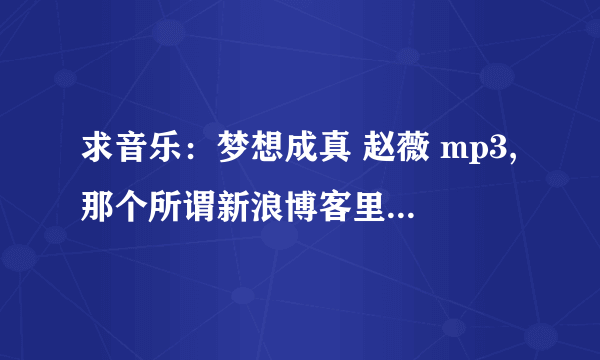 求音乐：梦想成真 赵薇 mp3,那个所谓新浪博客里的根本就打不开