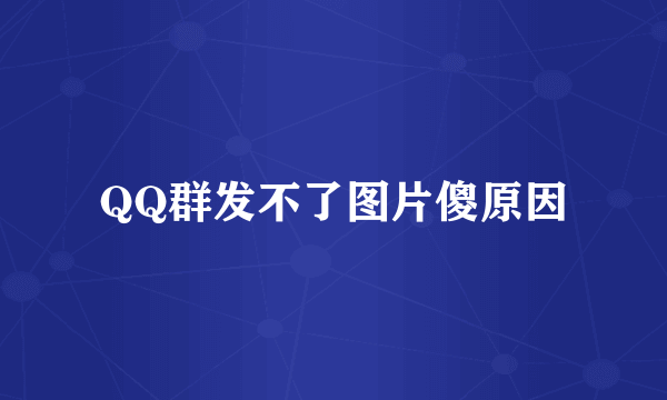 QQ群发不了图片傻原因