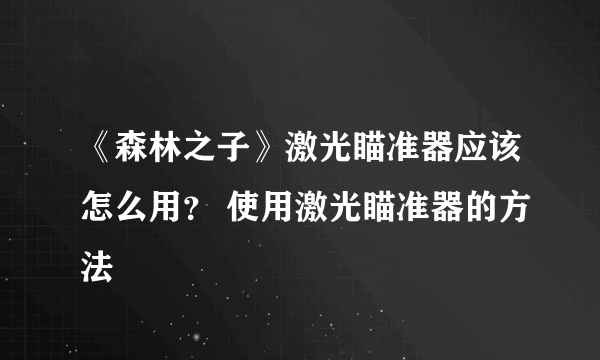 《森林之子》激光瞄准器应该怎么用？ 使用激光瞄准器的方法